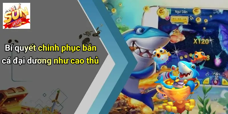 Bí quyết chinh phục bắn cá đại dương như cao thủ