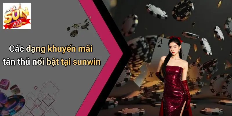 Các dạng khuyến mãi tân thủ nổi bật tại sunwin