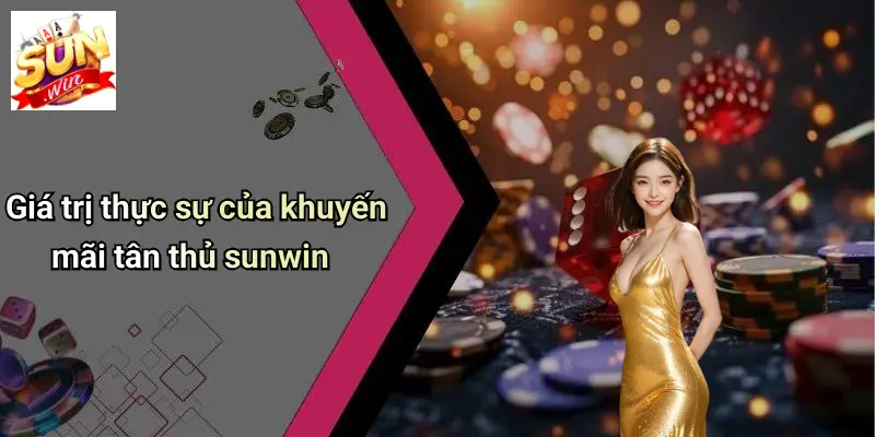 Giá trị thực sự của khuyến mãi tân thủ sunwin