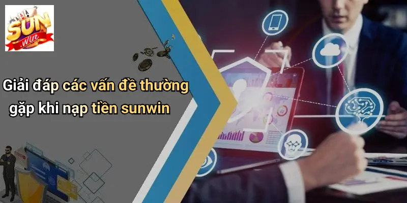 Giải đáp các vấn đề thường gặp khi nạp tiền sunwin