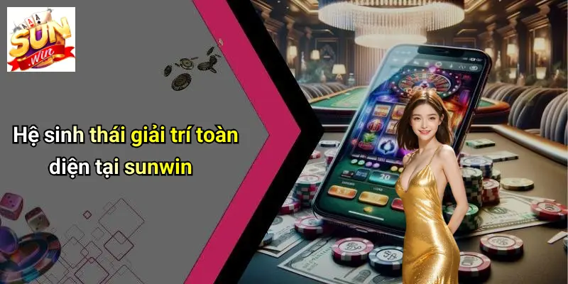 Hệ sinh thái giải trí toàn diện tại sunwin