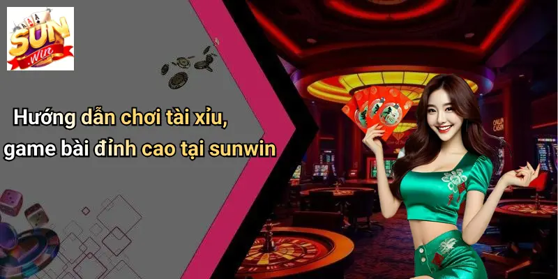 Hướng dẫn chơi tài xỉu, game bài đỉnh cao tại sunwin