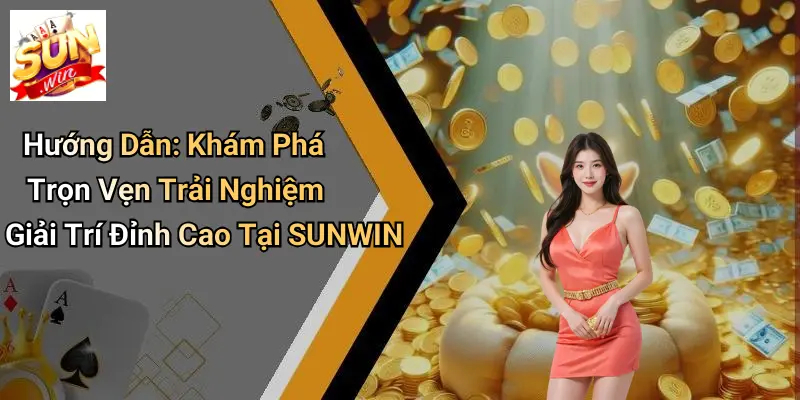 Hướng Dẫn: Khám Phá Trọn Vẹn Trải Nghiệm Giải Trí Đỉnh Cao Tại SUNWIN