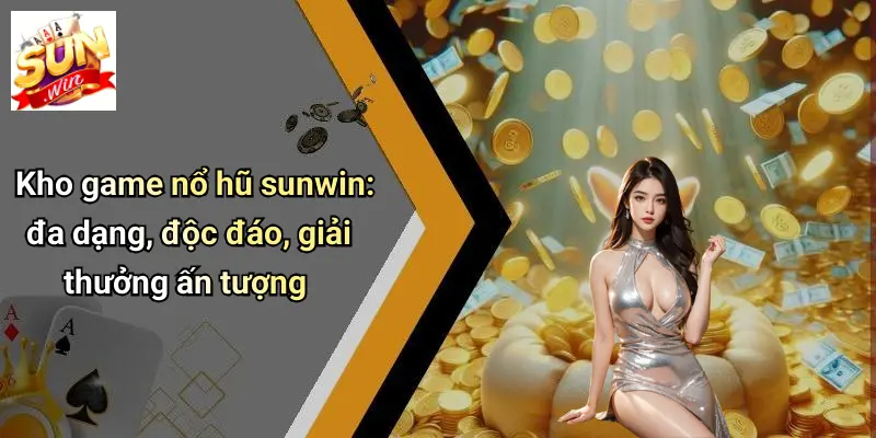 Kho game nổ hũ sunwin: đa dạng, độc đáo, giải thưởng ấn tượng