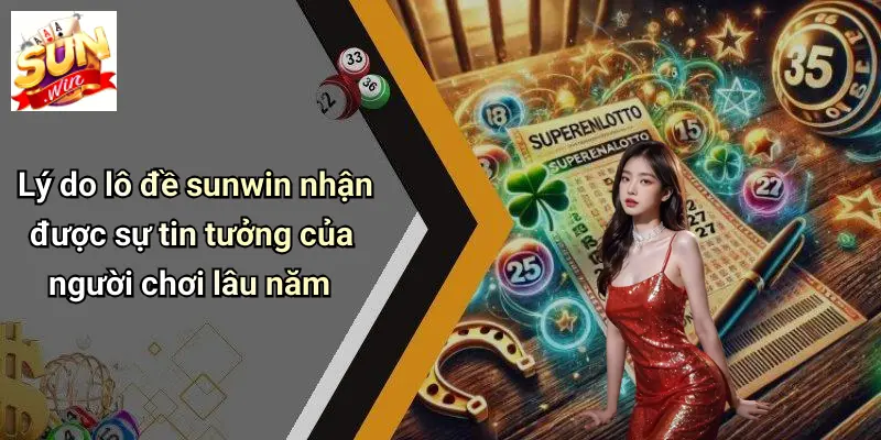 Lý do lô đề sunwin nhận được sự tin tưởng của người chơi lâu năm