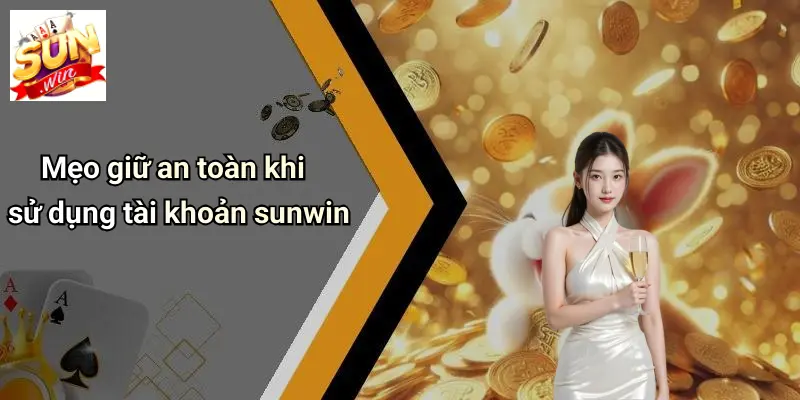 Mẹo giữ an toàn khi sử dụng tài khoản sunwin