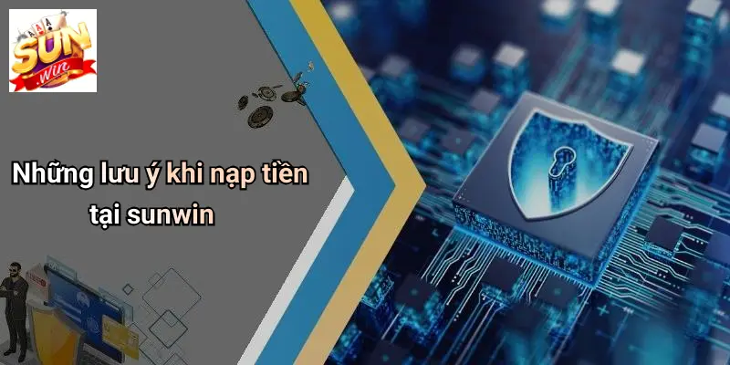 Những lưu ý khi nạp tiền tại sunwin