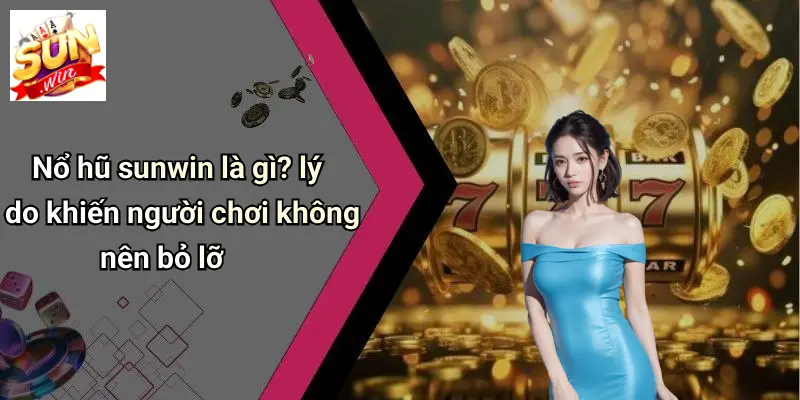 Nổ hũ sunwin là gì? lý do khiến người chơi không nên bỏ lỡ
