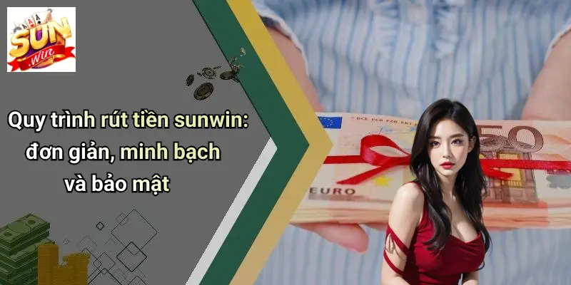 Quy trình rút tiền sunwin: đơn giản, minh bạch và bảo mật