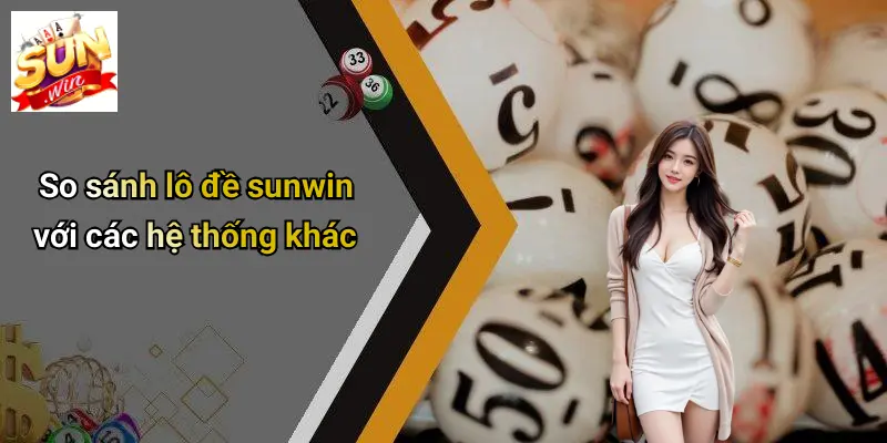 So sánh lô đề sunwin với các hệ thống khác
