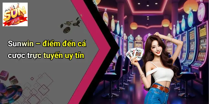 Sunwin – điểm đến cá cược trực tuyến uy tín