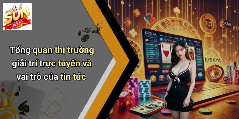Tổng quan thị trường giải trí trực tuyến và vai trò của tin tức