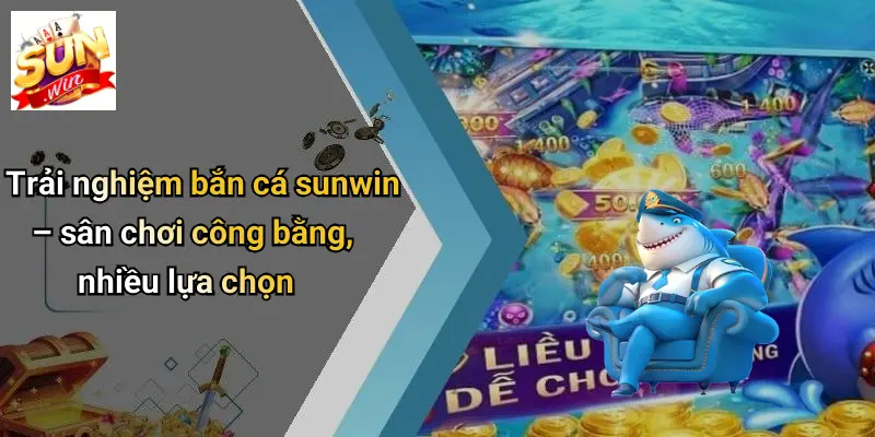 Trải nghiệm bắn cá sunwin – sân chơi công bằng, nhiều lựa chọn