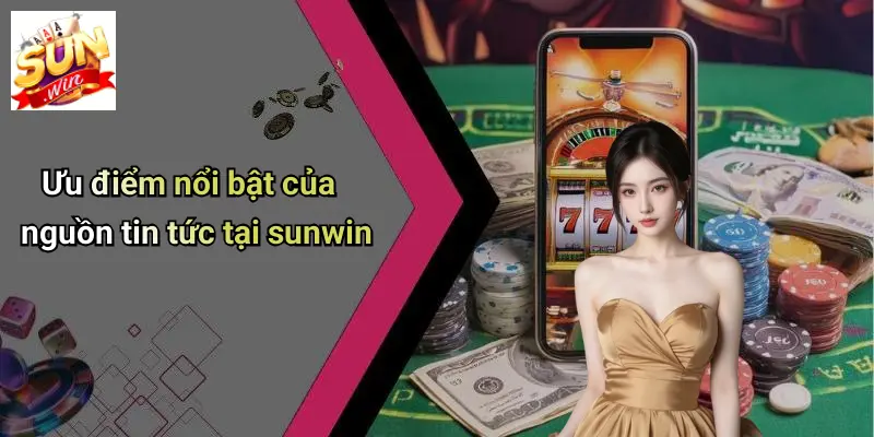 Ưu điểm nổi bật của nguồn tin tức tại sunwin
