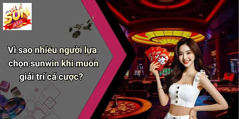 Vì sao nhiều người lựa chọn sunwin khi muốn giải trí cá cược?