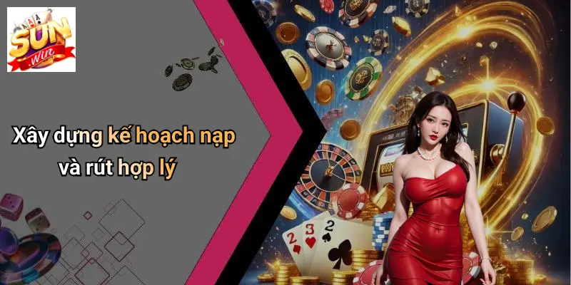 Xây dựng kế hoạch nạp và rút hợp lý